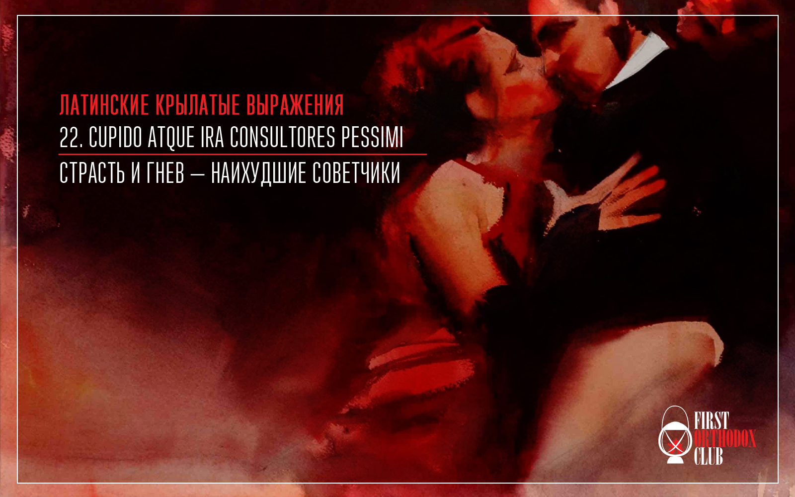 Cupido atque ira consultores pessimi. Страсть и гнев — наихудшие советчики.