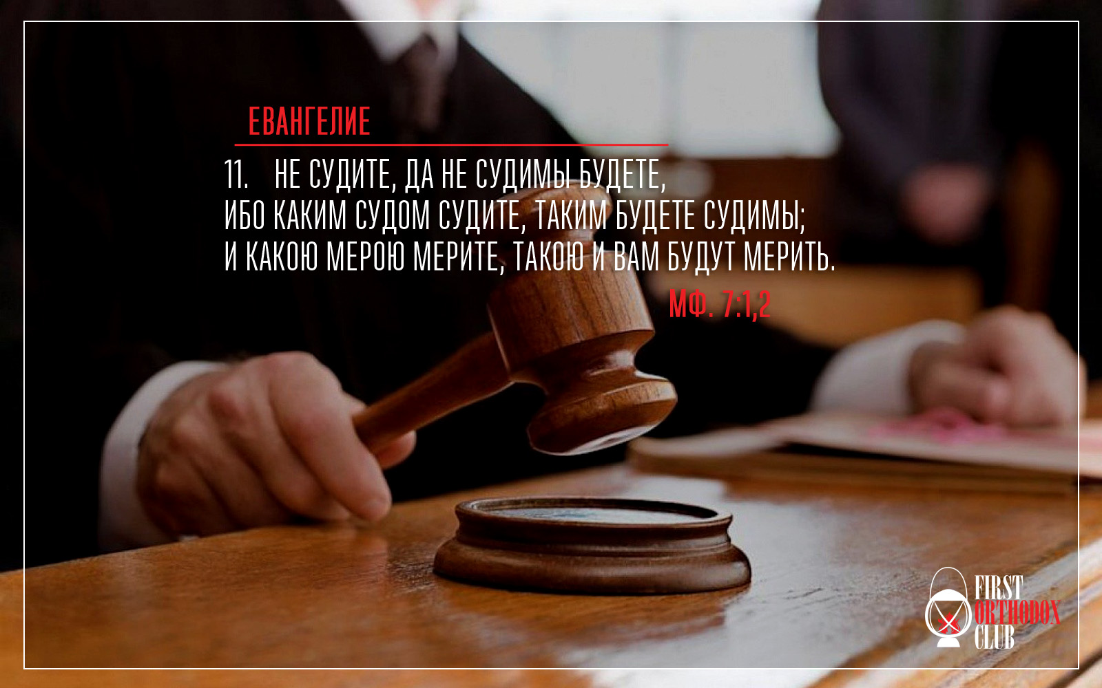 Не судите, да не судимы будете, ибо каким судом судите, таким будете судимы; и какою мерою мерите, такою и вам будут мерить