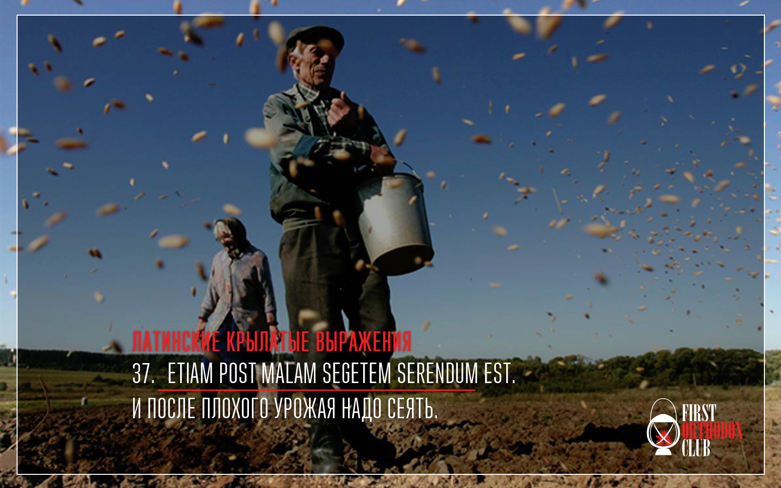 Etiam post malam segetem serendum est. И после плохого урожая надо сеять.